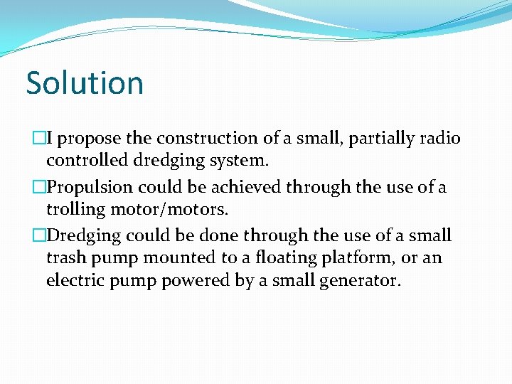 Solution �I propose the construction of a small, partially radio controlled dredging system. �Propulsion
