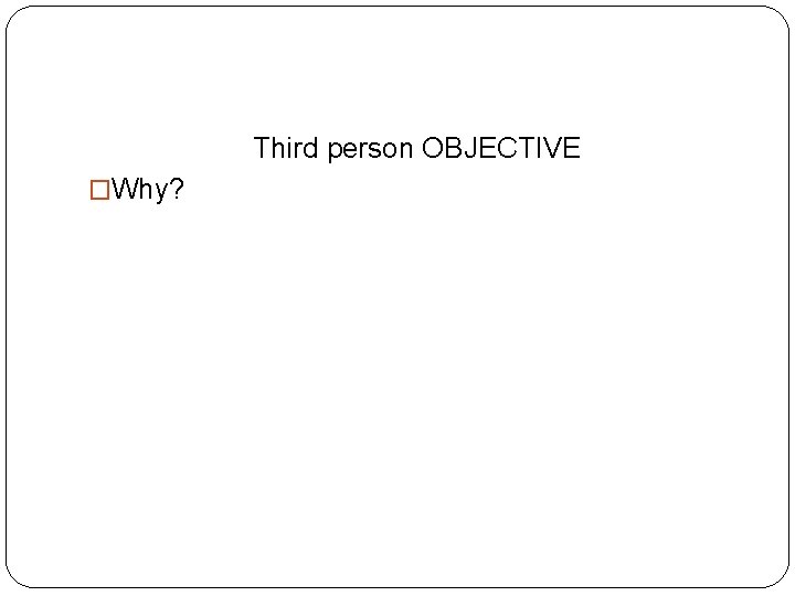 Third person OBJECTIVE �Why? 