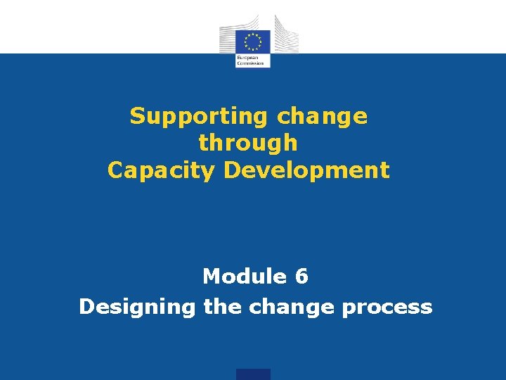 Supporting change through Capacity Development Module 6 Designing the change process 