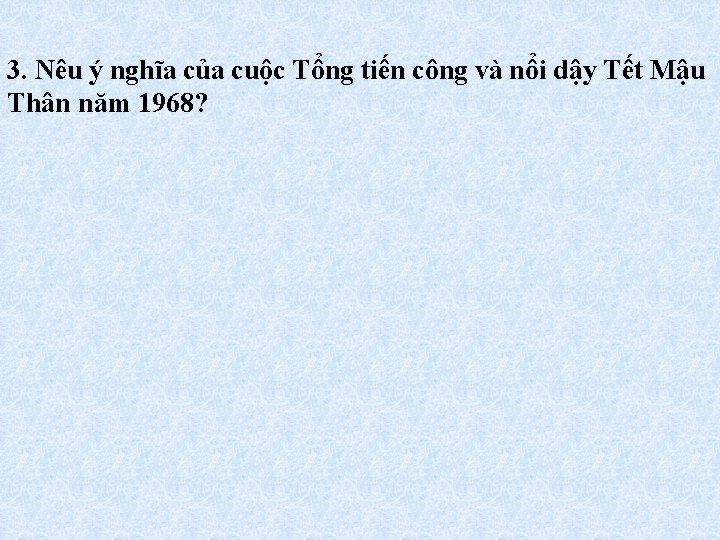 3. Nêu ý nghĩa của cuộc Tổng tiến công và nổi dậy Tết Mậu