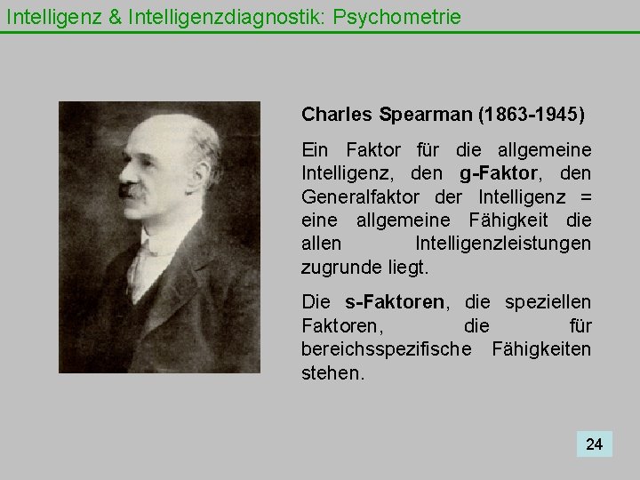 Intelligenz & Intelligenzdiagnostik: Psychometrie Charles Spearman (1863 -1945) Ein Faktor für die allgemeine Intelligenz,
