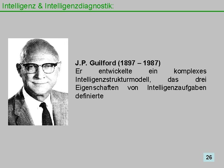 Intelligenz & Intelligenzdiagnostik: J. P. Guilford (1897 – 1987) Er entwickelte ein komplexes Intelligenzstrukturmodell,