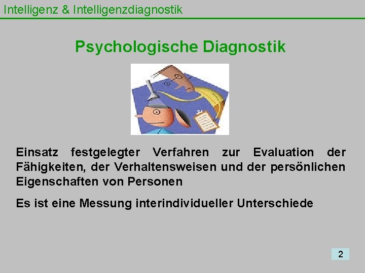 Intelligenz & Intelligenzdiagnostik Psychologische Diagnostik Einsatz festgelegter Verfahren zur Evaluation der Fähigkeiten, der Verhaltensweisen