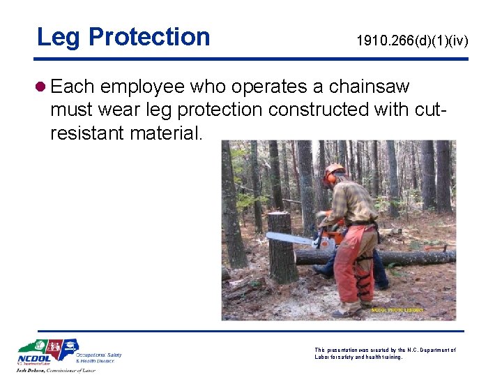 Leg Protection 1910. 266(d)(1)(iv) l Each employee who operates a chainsaw must wear leg