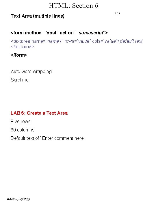 HTML: Section 6 Text Area (mutiple lines) 6. 35 <form method="post“ action=“somescript"> <textarea name="name