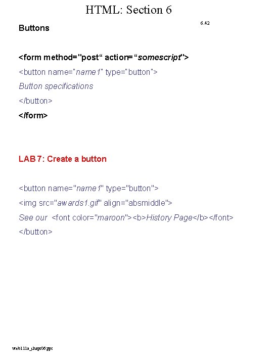HTML: Section 6 Buttons 6. 42 <form method="post“ action=“somescript"> <button name=“name 1” type=“button”> Button