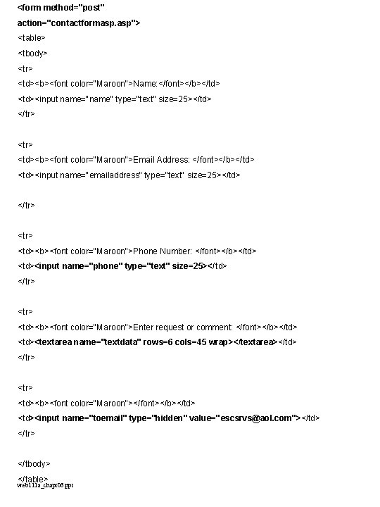 <form method="post" action="contactformasp. asp"> <table> <tbody> <tr> <td><b><font color="Maroon">Name: </font></b></td> <td><input name="name" type="text" size=25></td>