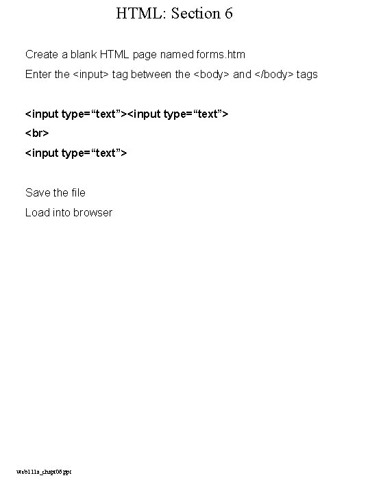 HTML: Section 6 Create a blank HTML page named forms. htm Enter the <input>