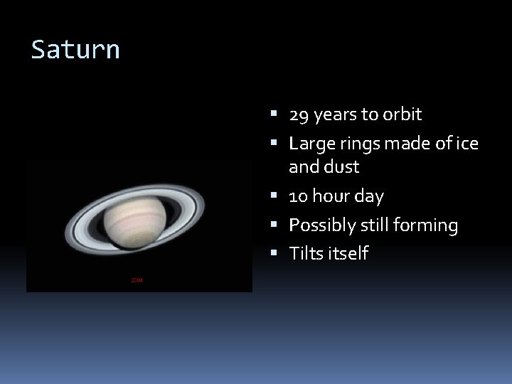 Saturn 29 years to orbit Large rings made of ice and dust 10 hour