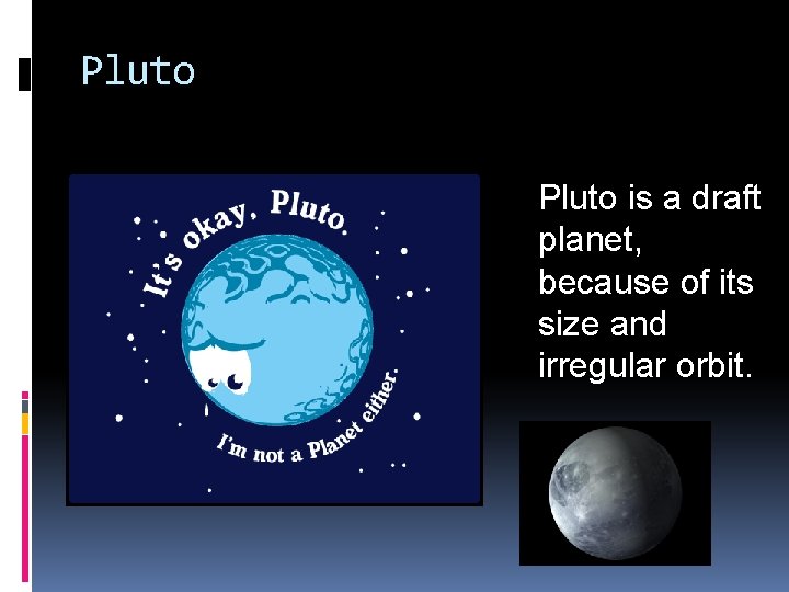 Pluto is a draft planet, because of its size and irregular orbit. 