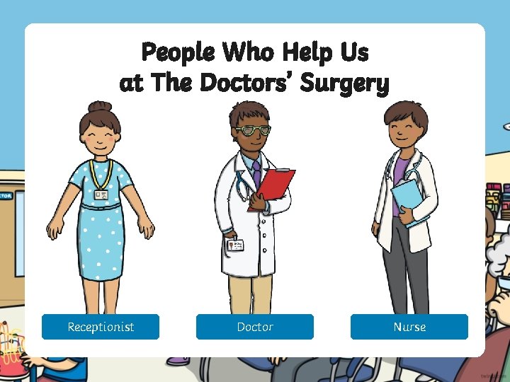 People Who Help Us at The Doctors’ Surgery Receptionist Doctor Nurse 