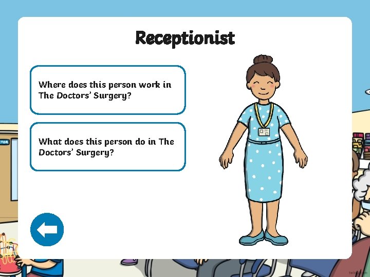 Receptionist Where does this person work in The Doctors’ Surgery? What does this person