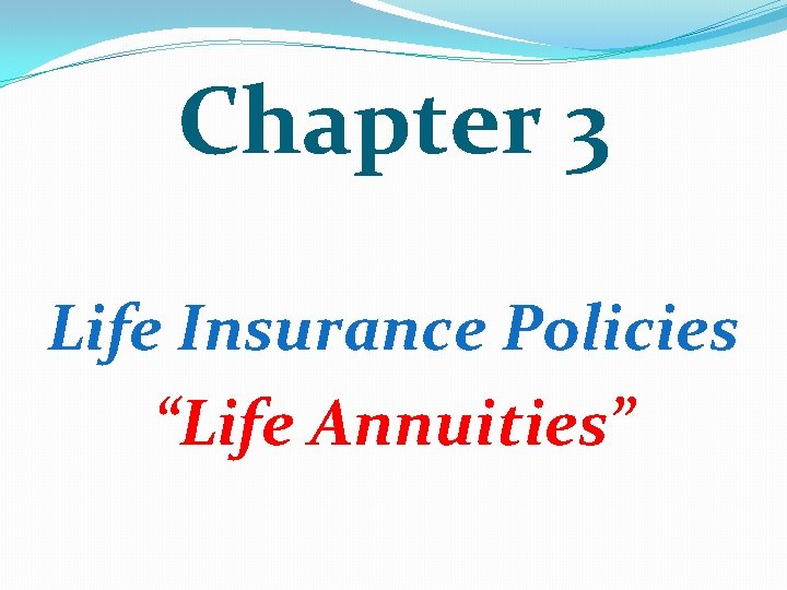 Chapter 3 Life Insurance Policies “Life Annuities” 