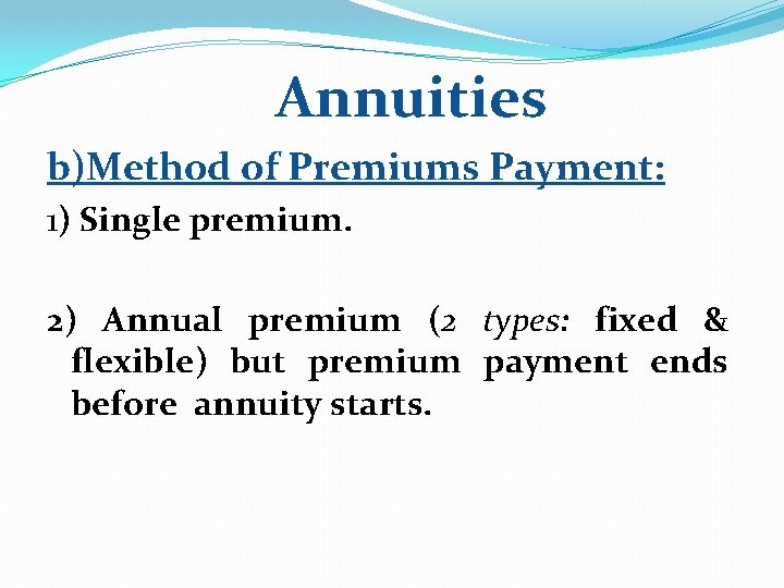 Annuities b)Method of Premiums Payment: 1) Single premium. 2) Annual premium (2 types: fixed