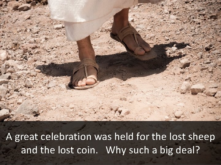 A great celebration was held for the lost sheep and the lost coin. Why