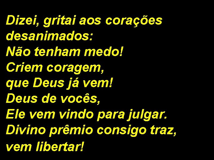 Dizei, gritai aos corações desanimados: Não tenham medo! Criem coragem, que Deus já vem!