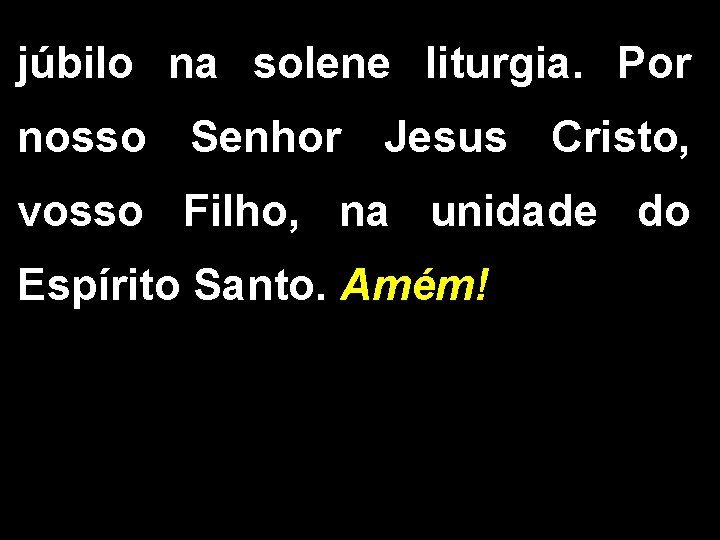 júbilo na solene liturgia. Por nosso Senhor Jesus Cristo, vosso Filho, na unidade do