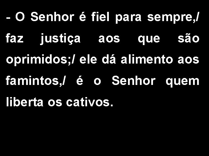 - O Senhor é fiel para sempre, / faz justiça aos que são oprimidos;