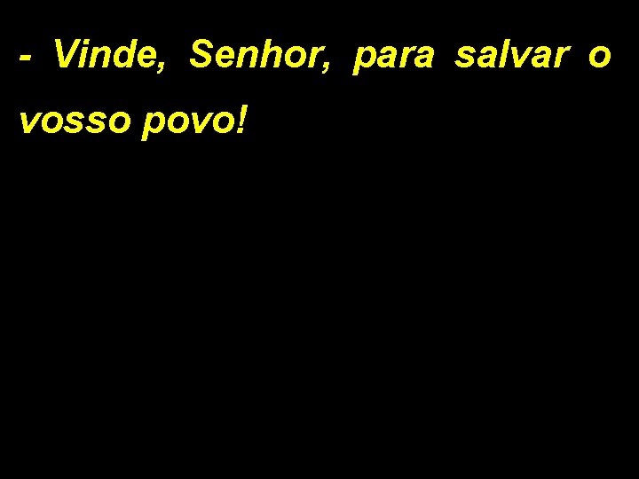 - Vinde, Senhor, para salvar o vosso povo! 