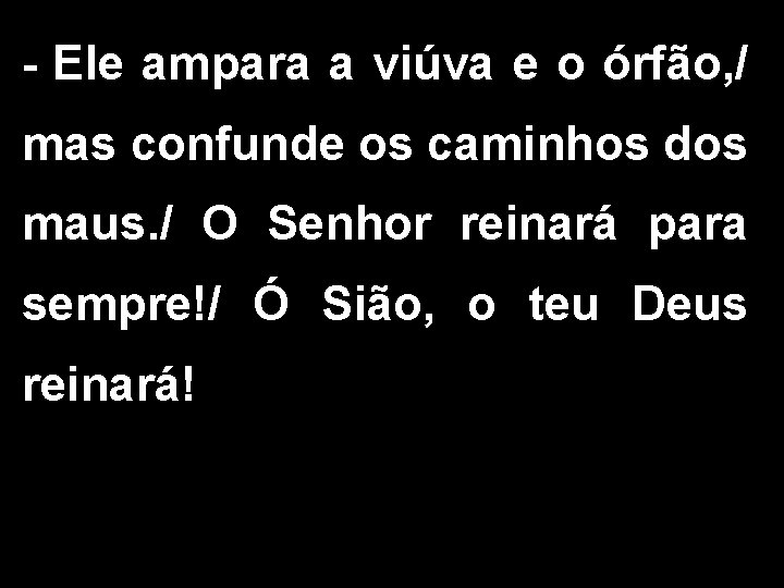 - Ele ampara a viúva e o órfão, / mas confunde os caminhos dos