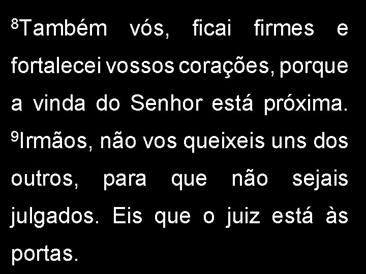 8 Também vós, ficai firmes e fortalecei vossos corações, porque a vinda do Senhor