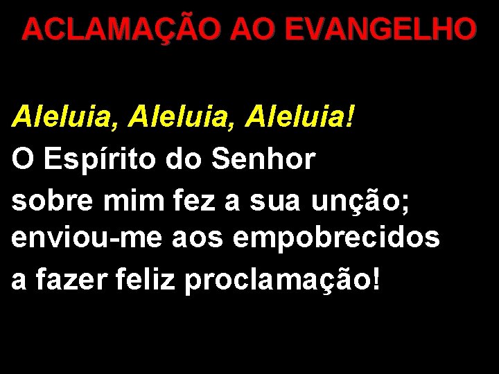 ACLAMAÇÃO AO EVANGELHO Aleluia, Aleluia! O Espírito do Senhor sobre mim fez a sua