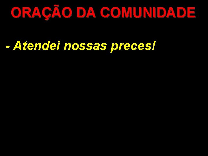 ORAÇÃO DA COMUNIDADE - Atendei nossas preces! 