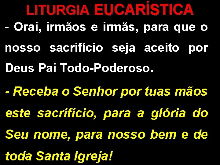 LITURGIA EUCARÍSTICA - Orai, irmãos e irmãs, para que o nosso sacrifício seja aceito