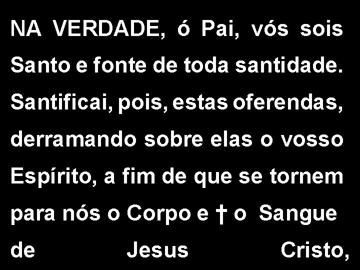 NA VERDADE, ó Pai, vós sois Santo e fonte de toda santidade. Santificai, pois,