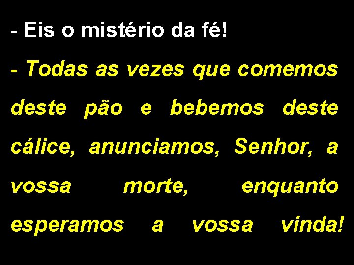 - Eis o mistério da fé! - Todas as vezes que comemos deste pão