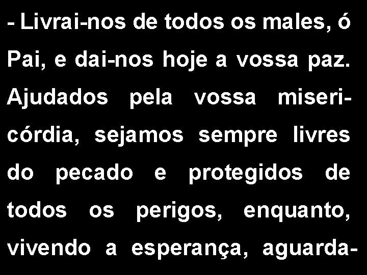 - Livrai-nos de todos os males, ó Pai, e dai-nos hoje a vossa paz.