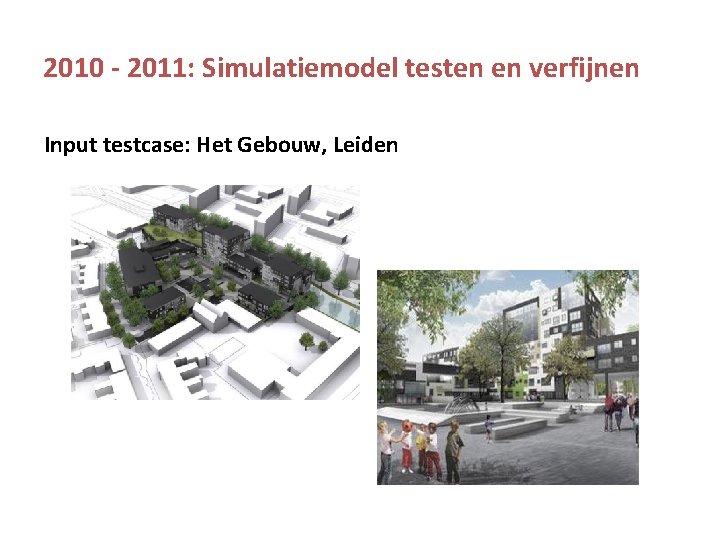 2010 - 2011: Simulatiemodel testen en verfijnen Input testcase: Het Gebouw, Leiden 