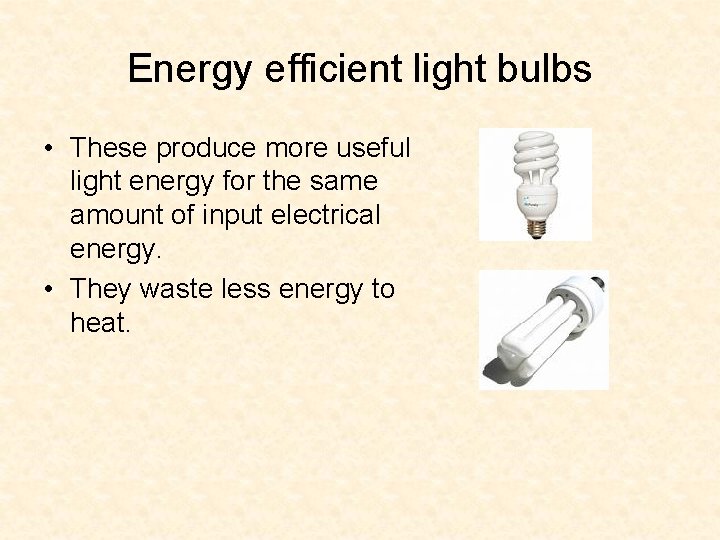 Energy efficient light bulbs • These produce more useful light energy for the same