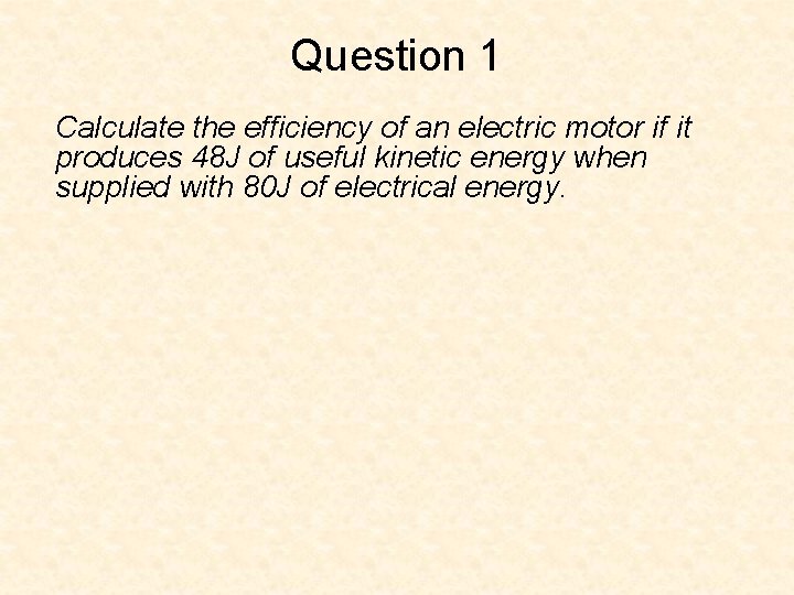 Question 1 Calculate the efficiency of an electric motor if it produces 48 J