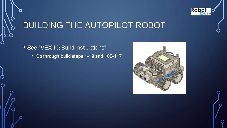 BUILDING THE AUTOPILOT ROBOT • See “VEX IQ Build Instructions” • Go through build