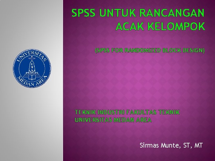 SPSS UNTUK RANCANGAN ACAK KELOMPOK (SPSS FOR RANDOMIZED BLOCK DESIGN) TEKNIK INDUSTRI FAKULTAS TEKNIK