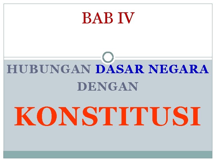 BAB IV HUBUNGAN DASAR NEGARA DENGAN KONSTITUSI 