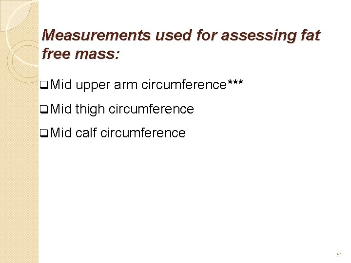 Measurements used for assessing fat free mass: q Mid upper arm circumference*** q Mid