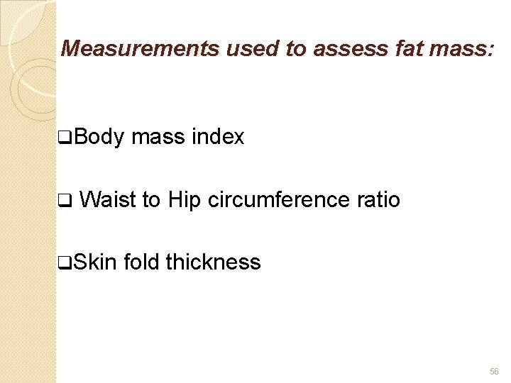 Measurements used to assess fat mass: q. Body q mass index Waist to Hip