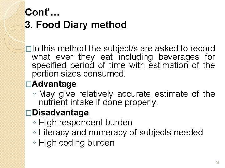 Cont’… 3. Food Diary method �In this method the subject/s are asked to record