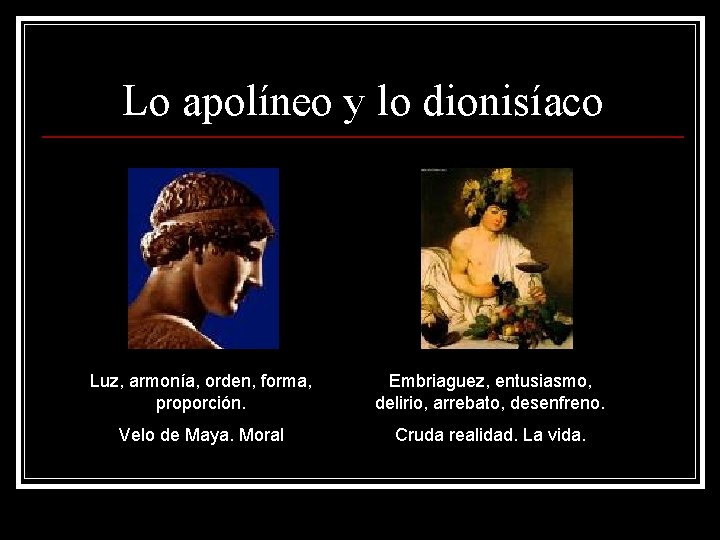 Lo apolíneo y lo dionisíaco Luz, armonía, orden, forma, proporción. Embriaguez, entusiasmo, delirio, arrebato,