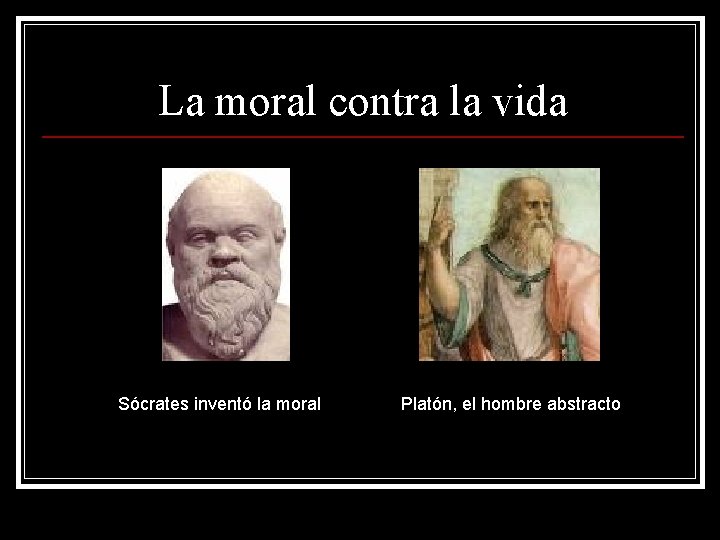 La moral contra la vida Sócrates inventó la moral Platón, el hombre abstracto 