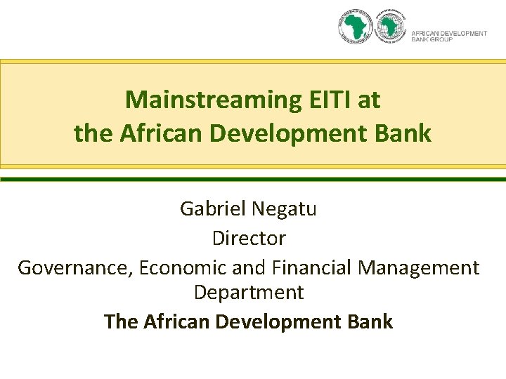 Mainstreaming EITI at the African Development Bank Gabriel Negatu Director Governance, Economic and Financial