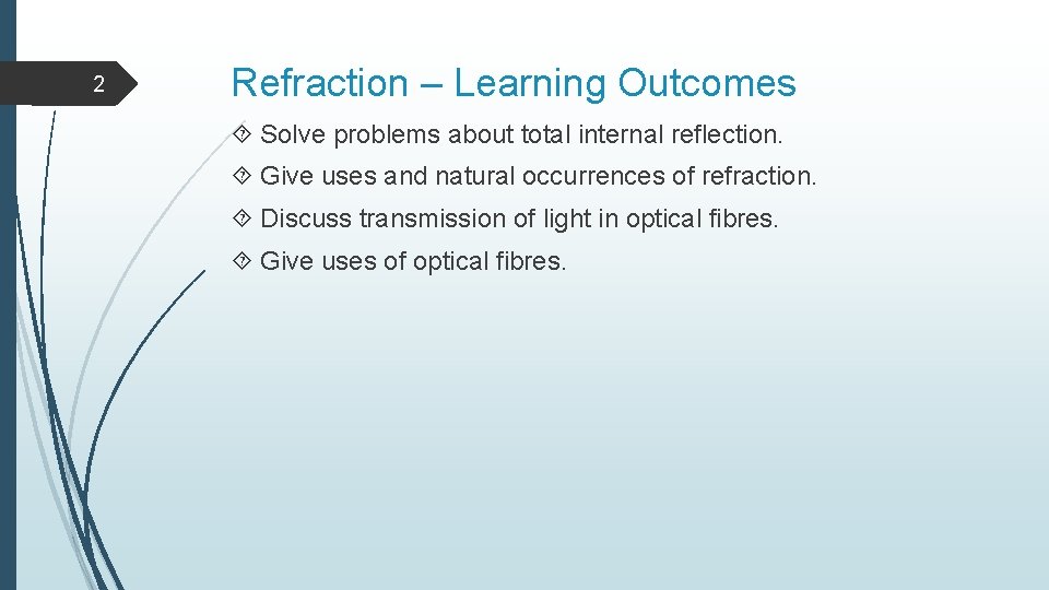 2 Refraction – Learning Outcomes Solve problems about total internal reflection. Give uses and