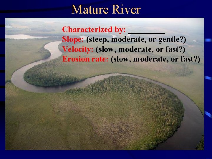 Mature River Characterized by: _____ Slope: (steep, moderate, or gentle? ) Velocity: (slow, moderate,