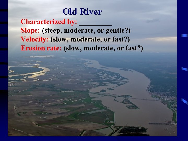 Old River Characterized by: _____ Old River Slope: (steep, moderate, or gentle? ) Velocity: