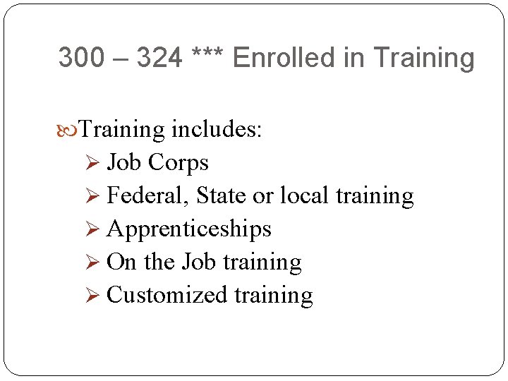 300 – 324 *** Enrolled in Training includes: Ø Job Corps Ø Federal, State