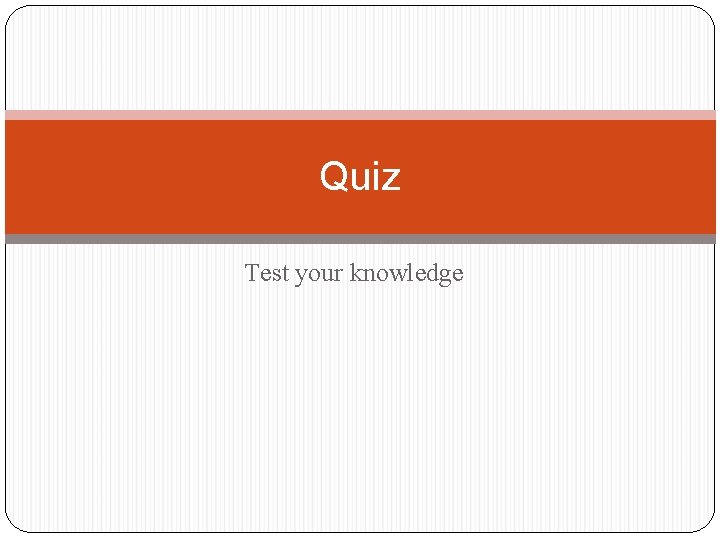 Quiz Test your knowledge 