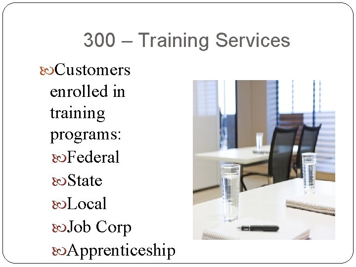 300 – Training Services Customers enrolled in training programs: Federal State Local Job Corp