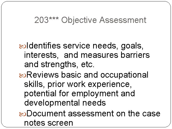 203*** Objective Assessment Identifies service needs, goals, interests, and measures barriers and strengths, etc.